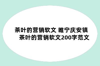 茶叶的营销软文 睢宁庆安镇茶叶的营销软文200字范文